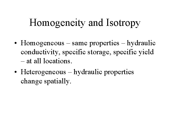 Homogeneity and Isotropy • Homogeneous – same properties – hydraulic conductivity, specific storage, specific