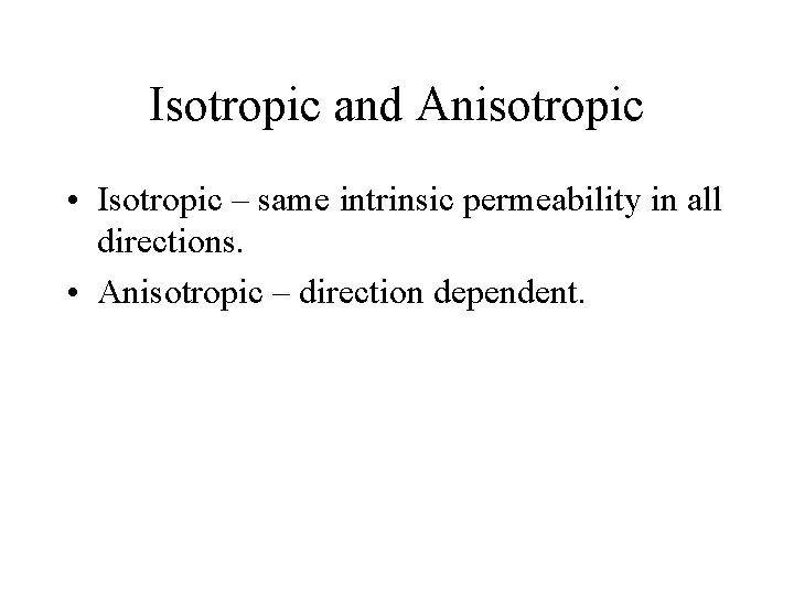 Isotropic and Anisotropic • Isotropic – same intrinsic permeability in all directions. • Anisotropic