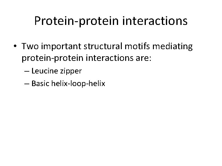 Protein-protein interactions • Two important structural motifs mediating protein-protein interactions are: – Leucine zipper