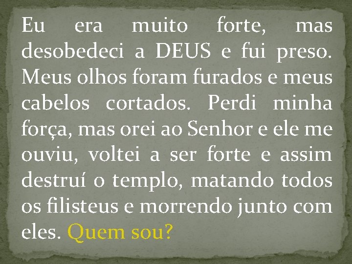 Eu era muito forte, mas desobedeci a DEUS e fui preso. Meus olhos foram