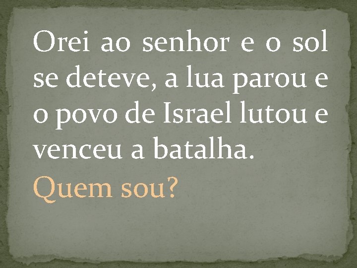 Orei ao senhor e o sol se deteve, a lua parou e o povo