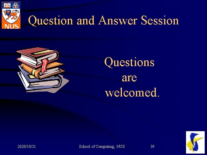 Question and Answer Session Questions are welcomed. 2020/10/31 School of Computing, NUS 39 