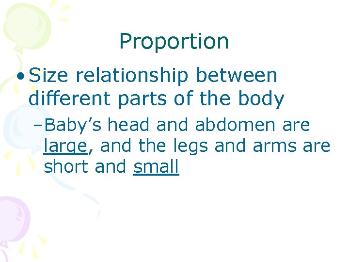 Proportion • Size relationship between different parts of the body –Baby’s head and abdomen