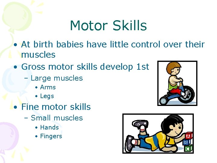 Motor Skills • At birth babies have little control over their muscles • Gross