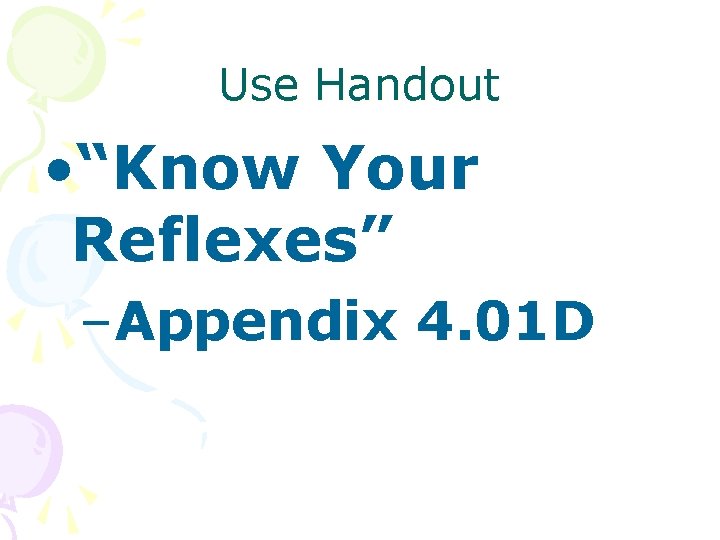 Use Handout • “Know Your Reflexes” –Appendix 4. 01 D 