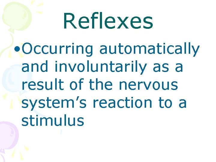 Reflexes • Occurring automatically and involuntarily as a result of the nervous system’s reaction