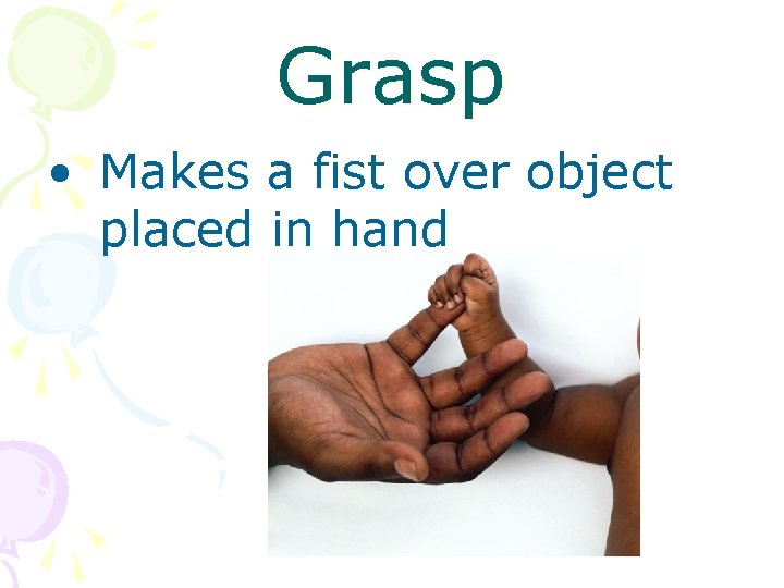 Grasp • Makes a fist over object placed in hand 
