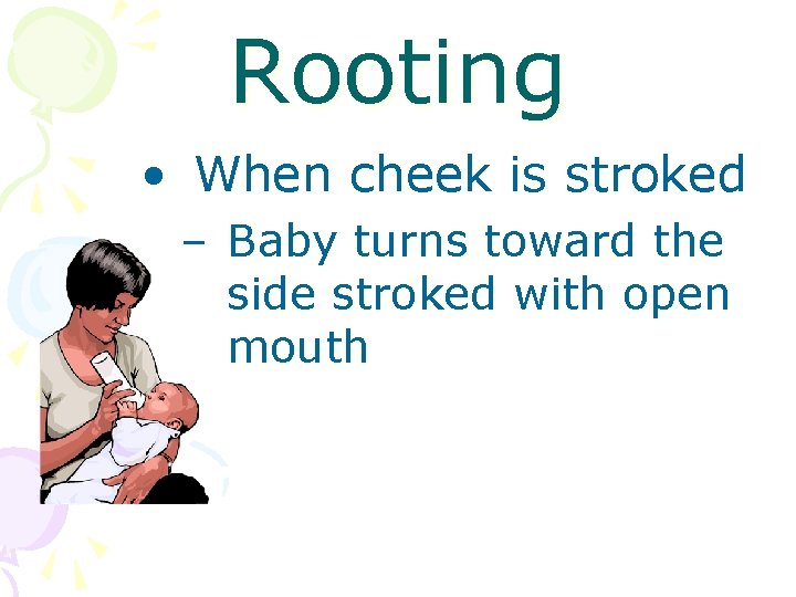 Rooting • When cheek is stroked – Baby turns toward the side stroked with