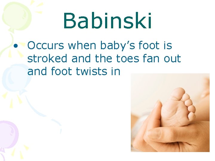 Babinski • Occurs when baby’s foot is stroked and the toes fan out and