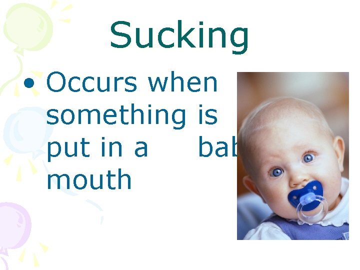 Sucking • Occurs when something is put in a baby’s mouth 