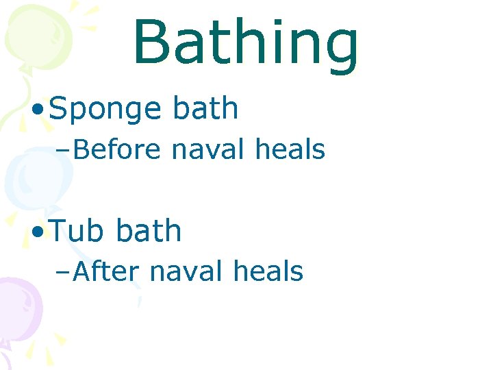 Bathing • Sponge bath –Before naval heals • Tub bath –After naval heals 