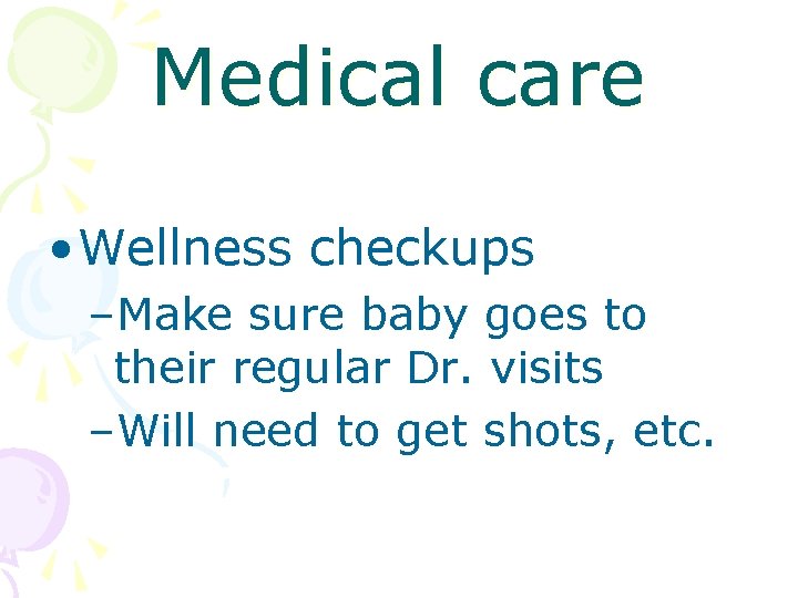 Medical care • Wellness checkups –Make sure baby goes to their regular Dr. visits