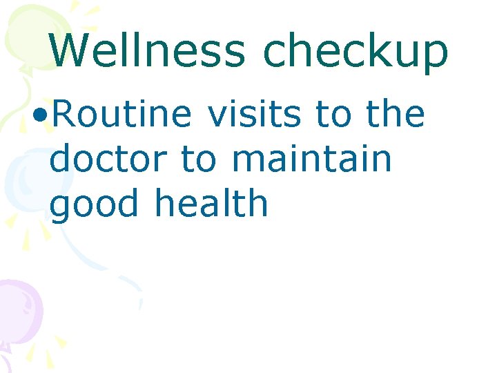 Wellness checkup • Routine visits to the doctor to maintain good health 
