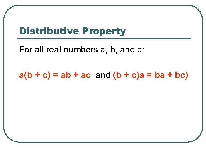 Distributive Property For all real numbers a, b, and c: a(b + c) =