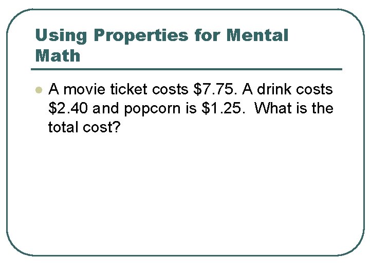 Using Properties for Mental Math l A movie ticket costs $7. 75. A drink