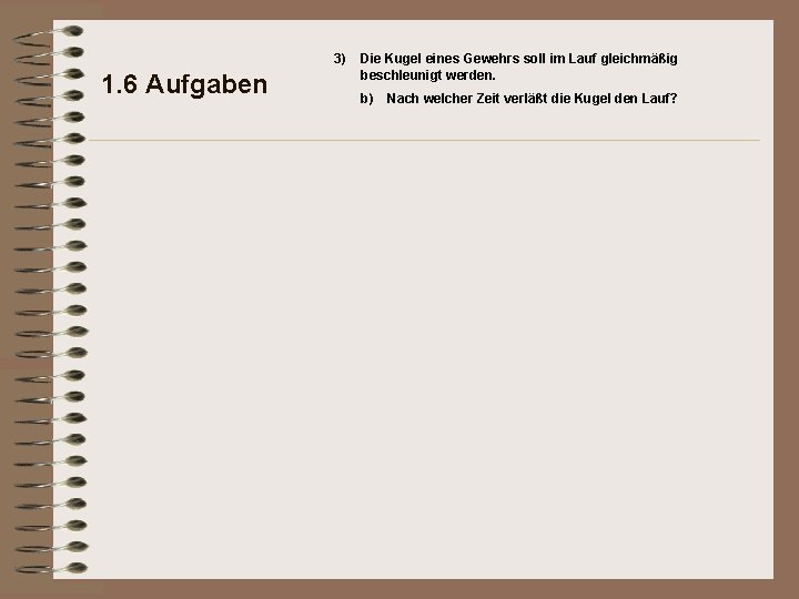 3) 1. 6 Aufgaben Die Kugel eines Gewehrs soll im Lauf gleichmäßig beschleunigt werden.