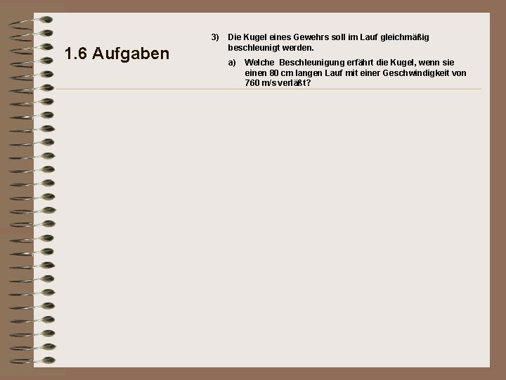 3) 1. 6 Aufgaben Die Kugel eines Gewehrs soll im Lauf gleichmäßig beschleunigt werden.