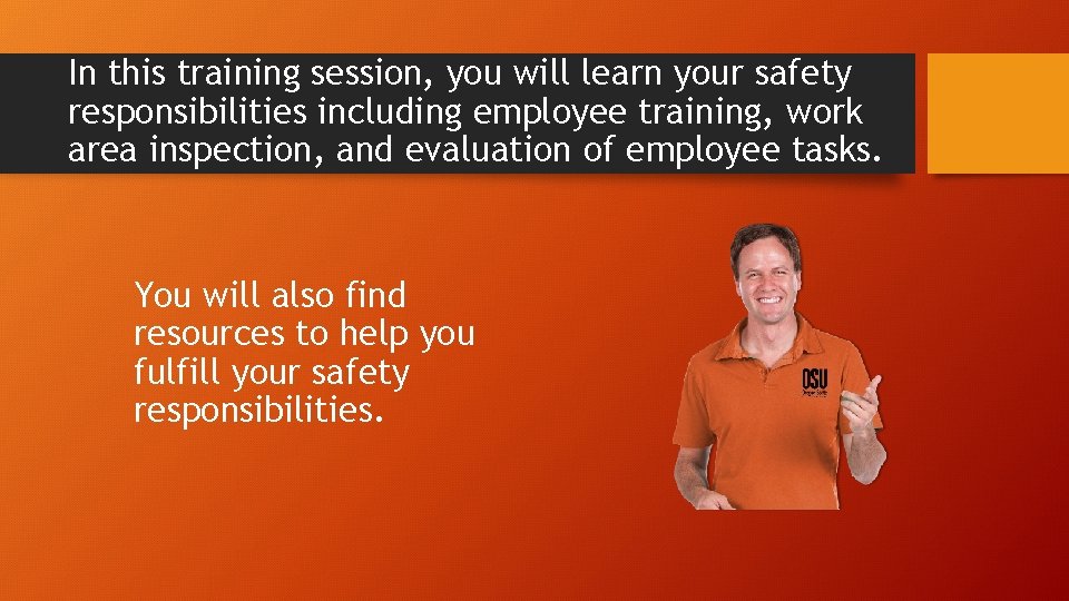 In this training session, you will learn your safety responsibilities including employee training, work
