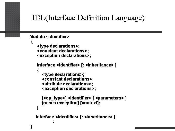 IDL(Interface Definition Language) Module <identifier> { <type declarations>; <constant declarations>; <exception declarations>; interface <identifier>