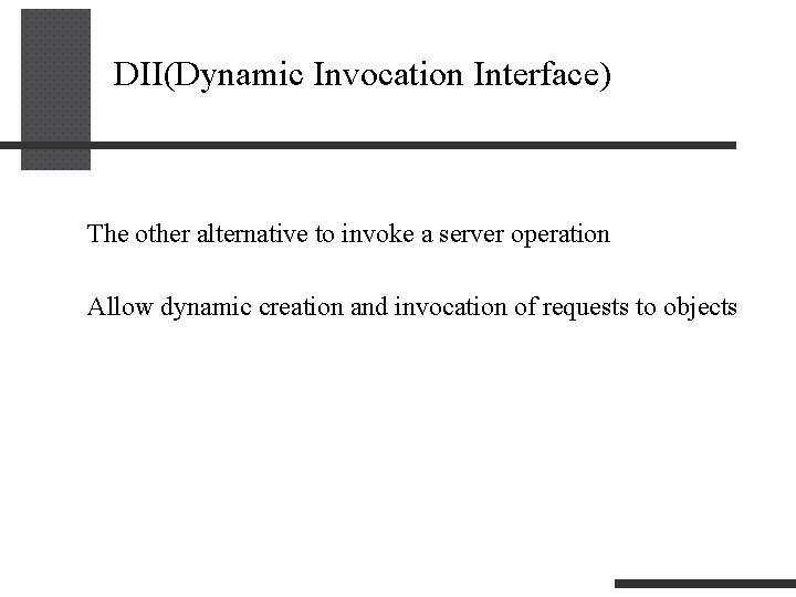 DII(Dynamic Invocation Interface) The other alternative to invoke a server operation Allow dynamic creation