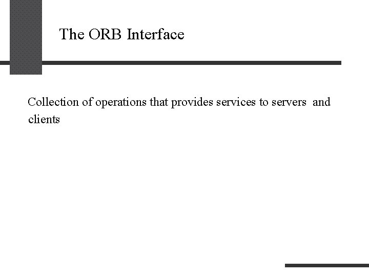 The ORB Interface Collection of operations that provides services to servers and clients 