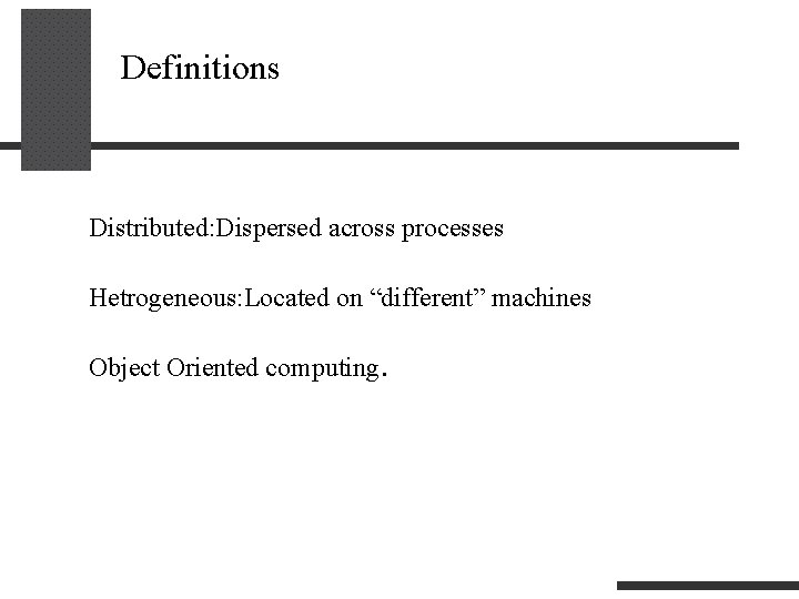 Definitions Distributed: Dispersed across processes Hetrogeneous: Located on “different” machines Object Oriented computing. 