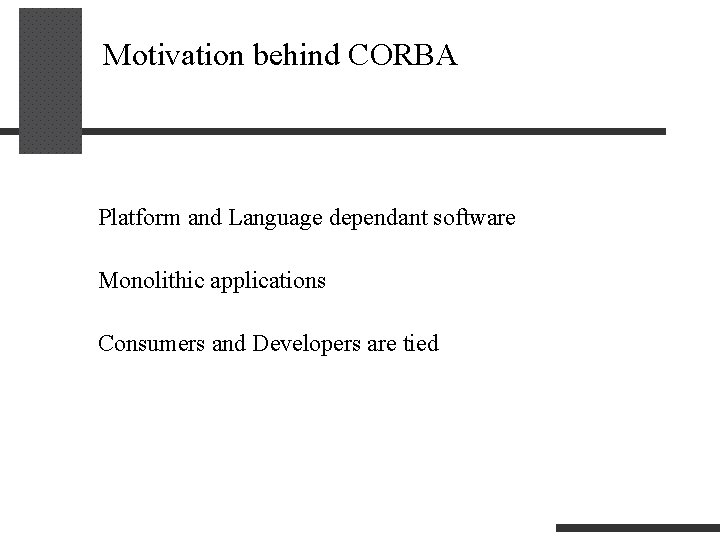 Motivation behind CORBA Platform and Language dependant software Monolithic applications Consumers and Developers are