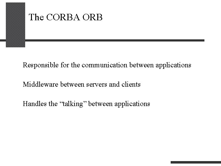 The CORBA ORB Responsible for the communication between applications Middleware between servers and clients