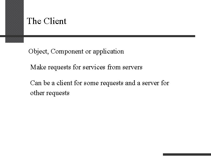 The Client Object, Component or application Make requests for services from servers Can be