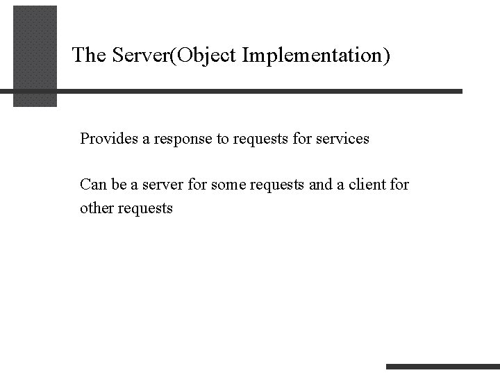 The Server(Object Implementation) Provides a response to requests for services Can be a server