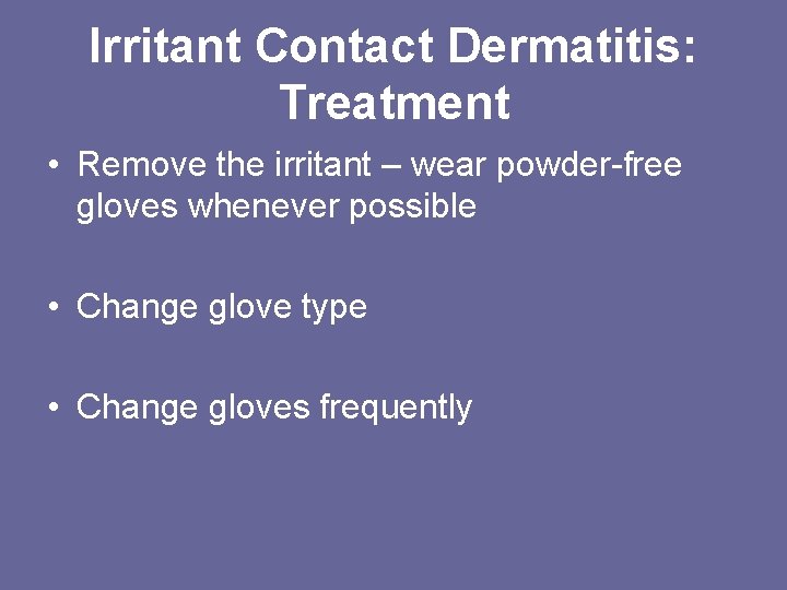Irritant Contact Dermatitis: Treatment • Remove the irritant – wear powder-free gloves whenever possible