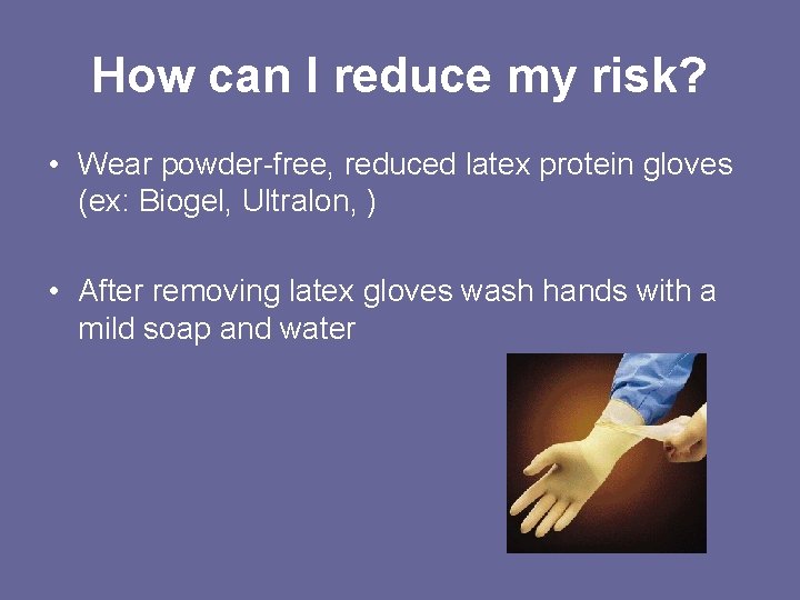How can I reduce my risk? • Wear powder-free, reduced latex protein gloves (ex: