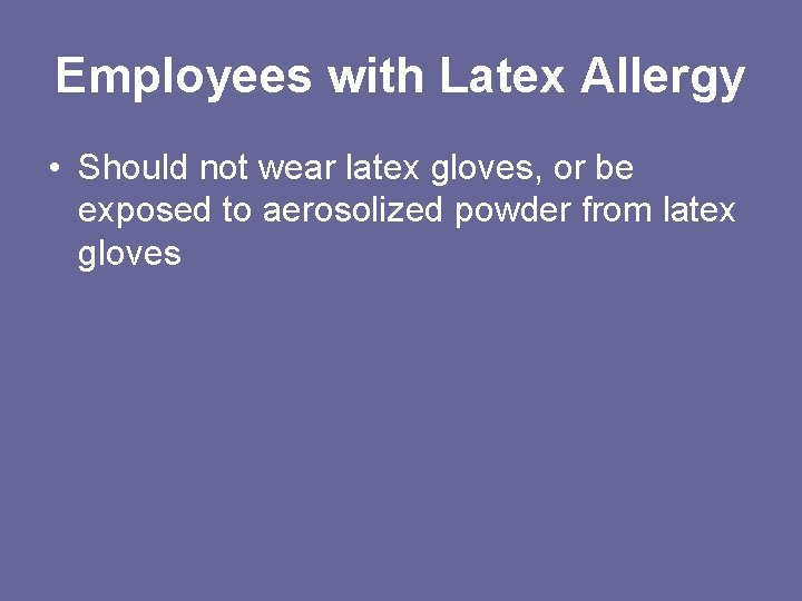 Employees with Latex Allergy • Should not wear latex gloves, or be exposed to