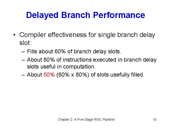 Delayed Branch Performance • Compiler effectiveness for single branch delay slot: – Fills about