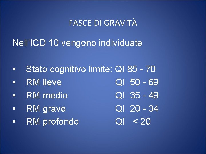 FASCE DI GRAVITÀ Nell’ICD 10 vengono individuate • Stato cognitivo limite: QI 85 -