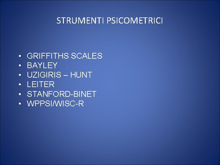 STRUMENTI PSICOMETRICI • • • GRIFFITHS SCALES BAYLEY UZIGIRIS – HUNT LEITER STANFORD-BINET WPPSI/WISC-R