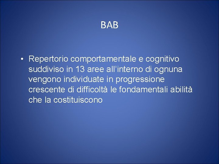 BAB • Repertorio comportamentale e cognitivo suddiviso in 13 aree all’interno di ognuna vengono