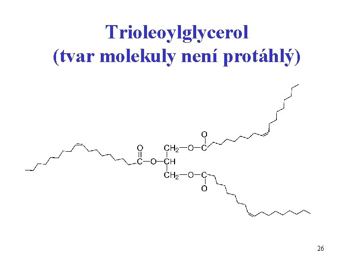 Trioleoylglycerol (tvar molekuly není protáhlý) 26 