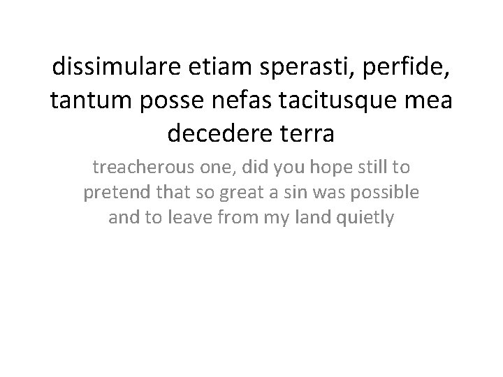 dissimulare etiam sperasti, perfide, tantum posse nefas tacitusque mea decedere terra treacherous one, did