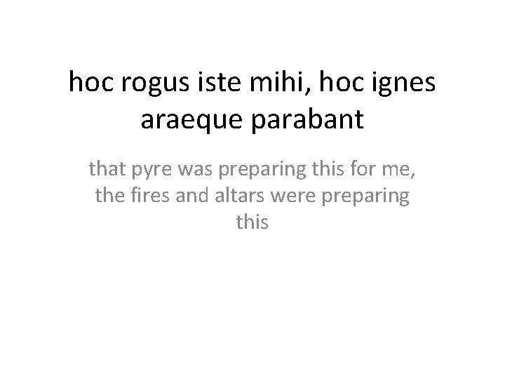 hoc rogus iste mihi, hoc ignes araeque parabant that pyre was preparing this for