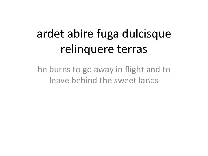 ardet abire fuga dulcisque relinquere terras he burns to go away in flight and