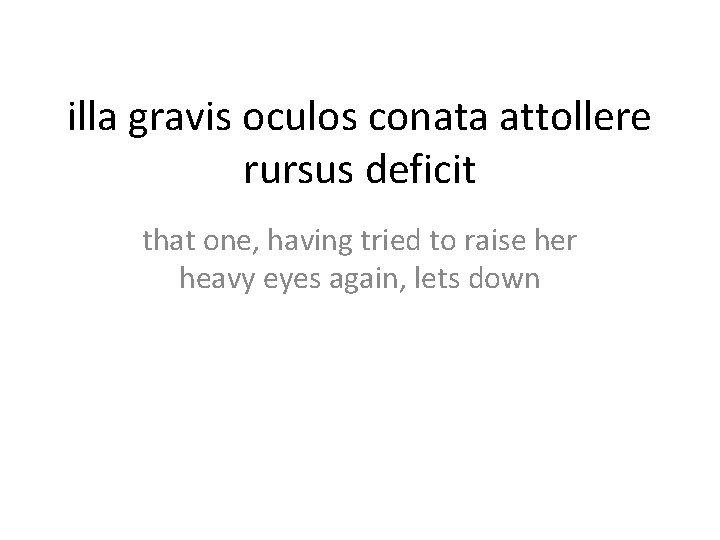 illa gravis oculos conata attollere rursus deficit that one, having tried to raise her