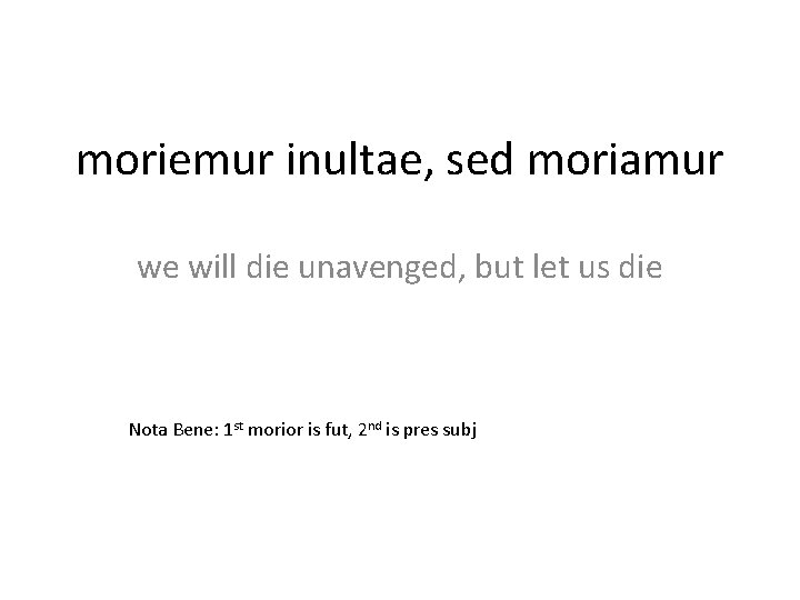 moriemur inultae, sed moriamur we will die unavenged, but let us die Nota Bene: