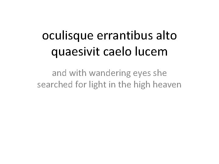 oculisque errantibus alto quaesivit caelo lucem and with wandering eyes she searched for light