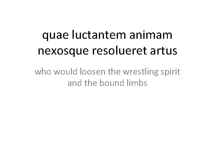 quae luctantem animam nexosque resolueret artus who would loosen the wrestling spirit and the