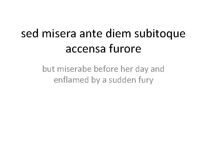 sed misera ante diem subitoque accensa furore but miserabe before her day and enflamed