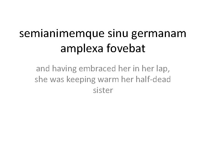 semianimemque sinu germanam amplexa fovebat and having embraced her in her lap, she was