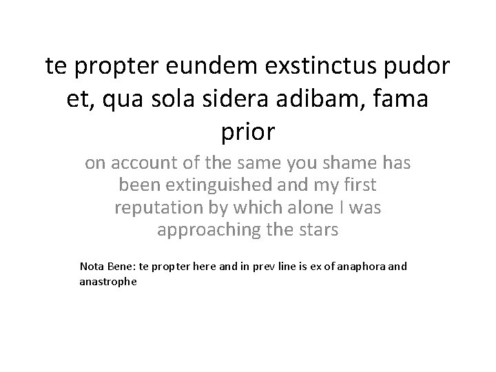 te propter eundem exstinctus pudor et, qua sola sidera adibam, fama prior on account