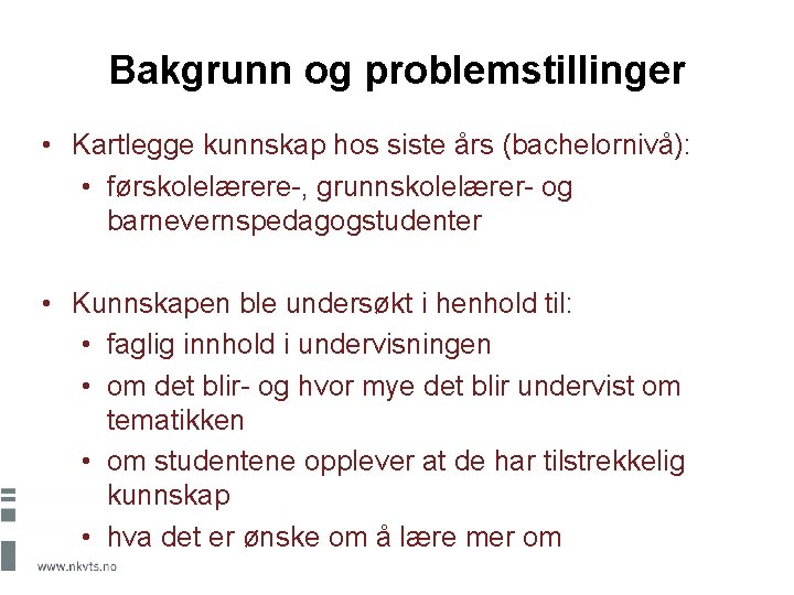 Bakgrunn og problemstillinger • Kartlegge kunnskap hos siste års (bachelornivå): • førskolelærere-, grunnskolelærer- og
