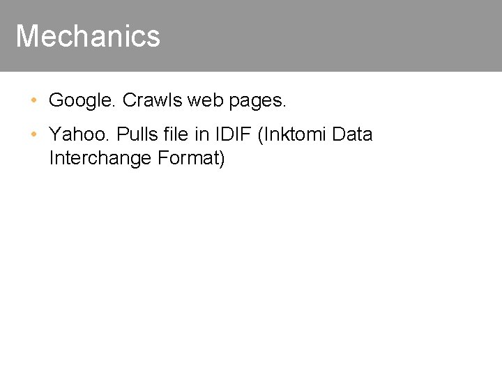 Mechanics • Google. Crawls web pages. • Yahoo. Pulls file in IDIF (Inktomi Data